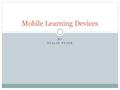 BY STALIN PETER Mobile Learning Devices. INTRODUCTION What is mobile learning? What tools are classified as mobile learning? Where is M-learning being.