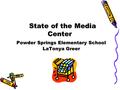 State of the Media Center Powder Springs Elementary School LaTonya Greer State of the Media Center Powder Springs Elementary School LaTonya Greer.