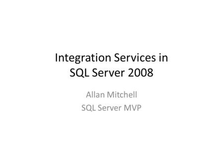 Integration Services in SQL Server 2008 Allan Mitchell SQL Server MVP.