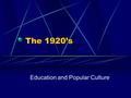The 1920’s Education and Popular Culture. Progressive Education – John Dewey By 1914,1 million American students attended high school By 1926, 4 million.