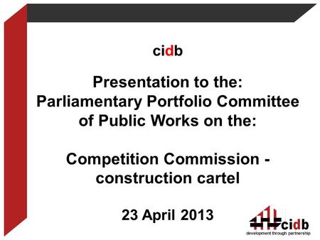 Development through partnership cidb Presentation to the: Parliamentary Portfolio Committee of Public Works on the: Competition Commission - construction.