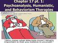 Chapter 17 pt. 1: Psychoanalysis, Humanistic, and Behaviorism Therapies.