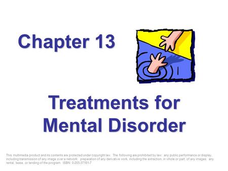 Treatments for Mental Disorder Chapter 13 This multimedia product and its contents are protected under copyright law. The following are prohibited by law: