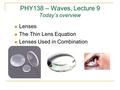 PHY138 – Waves, Lecture 9 Today’s overview Lenses The Thin Lens Equation Lenses Used in Combination.