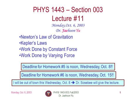 Monday, Oct. 6, 2003PHYS 1443-003, Fall 2003 Dr. Jaehoon Yu 1 PHYS 1443 – Section 003 Lecture #11 Newton’s Law of Gravitation Kepler’s Laws Work Done by.