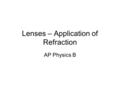 Lenses – Application of Refraction AP Physics B. Lenses – An application of refraction There are 2 basic types of lenses A converging lens (Convex) takes.