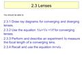 You should be able to: 2.3.1 Draw ray diagrams for converging and diverging lenses. 2.3.2 Use the equation 1/u+1/v =1/f for converging lenses. 2.3.3 Perform.