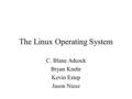 The Linux Operating System C. Blane Adcock Bryan Knehr Kevin Estep Jason Niesz.