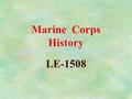 Marine Corps History LE-1508 New Commandant 1820 §Maj. Archibald Henderson §39 years as Commandant §Grand Old Man of the Marine Corps §Died in office.