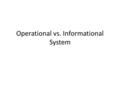 Operational vs. Informational System. Operational System Operational systems maintain records of daily business transactions whereas a Data Warehouse.