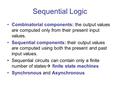 Sequential Logic Combinatorial components: the output values are computed only from their present input values. Sequential components: their output values.