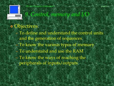 CSI-2111 Computer Architecture Ipage 9-1 9. Control, memory and I/O v Objectives: –To define and understand the control units and the generation of sequences.