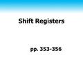 Shift Registers pp. 353-356. 2 Shift Registers Capability to shift bits ♦ In one or both directions Why? ♦ Part of standard CPU instruction set ♦ Cheap.