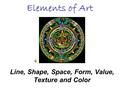 Elements of Art Line, Shape, Space, Form, Value, Texture and Color.