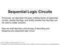 1 © 2014 B. Wilkinson Modification date: Dec 30 2014 Sequential Logic Circuits Previously, we described the basic building blocks of sequential circuits,