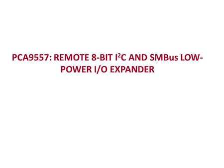 PCA9557: REMOTE 8-BIT I 2 C AND SMBus LOW- POWER I/O EXPANDER.