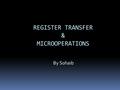 REGISTER TRANSFER & MICROOPERATIONS By Sohaib. Digital System Overview  Each module is built from digital components  Registers  Decoders  Arithmetic.