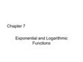 Chapter 7 Exponential and Logarithmic Functions. 7-1, 7-2, and 7-3 Exponential Growth Exponential Decay The number “e”
