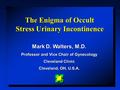 The Enigma of Occult Stress Urinary Incontinence Mark D. Walters, M.D. Professor and Vice Chair of Gynecology Cleveland Clinic Cleveland, OH, U.S.A.