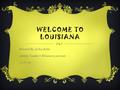 WELCOME TO LOUISIANA Presented By: Joshua Behar Activity Number 1 Welcome to your state 11-17-14.