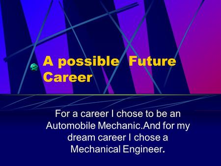 A possible Future Career For a career I chose to be an Automobile Mechanic.And for my dream career I chose a Mechanical Engineer.
