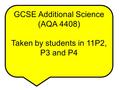 GCSE Additional Science (AQA 4408) Taken by students in 11P2, P3 and P4.