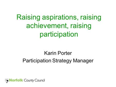 Raising aspirations, raising achievement, raising participation Karin Porter Participation Strategy Manager.