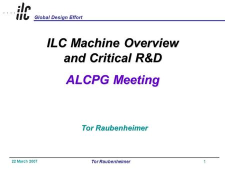 Global Design Effort 22 March 2007 Tor Raubenheimer1 ILC Machine Overview and Critical R&D ALCPG Meeting Tor Raubenheimer.