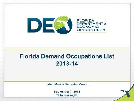 Florida Demand Occupations List 2013-14 Labor Market Statistics Center September 7, 2012 Tallahassee, FL.
