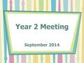 Year 2 Meeting September 2014. Aims for the meeting: To find out about routines and procedures in year 2 To find out about the topics for the year To.