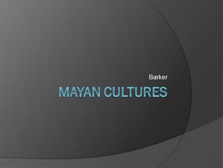 Barker.  The Mayan civilization was developing as the Roman Empire was declining!  Landscape- South- pine forests covered the highlands North and central.