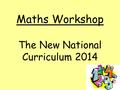 Maths Workshop The New National Curriculum 2014. In 2014 the new National Curriculum becomes statutory. The aims of the maths curriculum are: Fluency.