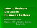 Intro to Business Documents: Business Letters Computer Applications 1 Objective 3.01: Understand Business Documents.