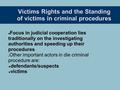 Victims Rights and the Standing of victims in criminal procedures Focus in judicial cooperation lies traditionally on the investigating authorities and.