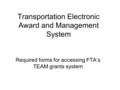 Transportation Electronic Award and Management System Required forms for accessing FTA’s TEAM grants system.