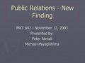Public Relations - New Finding MKT 642 - November 12, 2003 Presented by: Peter Atmali Michael Miyagishima.