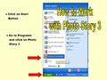 ● Click on Start Button ● Go to Programs and click on Photo Story 3.