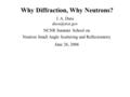 Why Diffraction, Why Neutrons? J. A. Dura Neutron Small Angle Scattering and Reflectometry NCNR Summer School on June 26, 2006.