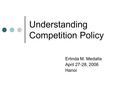 Erlinda M. Medalla April 27-28, 2006 Hanoi Understanding Competition Policy.