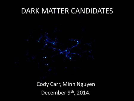 DARK MATTER CANDIDATES Cody Carr, Minh Nguyen December 9 th, 2014.