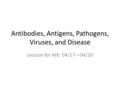 Antibodies, Antigens, Pathogens, Viruses, and Disease Lecture for WK: 04/17—04/20.