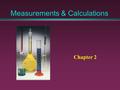 Measurements & Calculations Chapter 2. Nature of Measurement Measurement - quantitative observation consisting of two parts: Part 1 - number Part 2 -