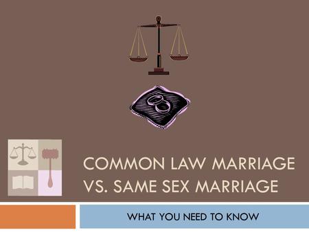 COMMON LAW MARRIAGE VS. SAME SEX MARRIAGE WHAT YOU NEED TO KNOW.