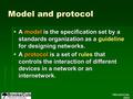 ©Brooks/Cole, 2003 Model and protocol  A model is the specification set by a standards organization as a guideline for designing networks.  A protocol.