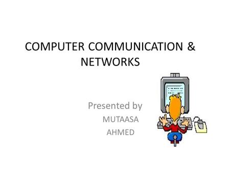 COMPUTER COMMUNICATION & NETWORKS Presented by MUTAASA AHMED.