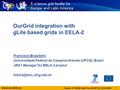 Www.eu-eela.eu 1 Catania, 4 th EEGE User Forum/OGF 25, 05.03.2009 OurGrid integration with gLite based grids in EELA-2 Francisco Brasileiro Universidade.