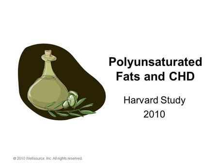  2010 Wellsource, Inc. All rights reserved. Polyunsaturated Fats and CHD Harvard Study 2010.