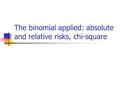 The binomial applied: absolute and relative risks, chi-square.