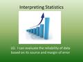 Interpreting Statistics LG: I can evaluate the reliability of data based on its source and margin of error.
