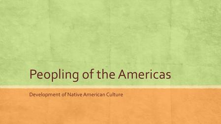 Peopling of the Americas Development of Native American Culture.